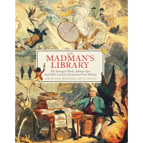 The Madman's Library: The Strangest Books, Manuscripts and Other Literary Curiosities from History