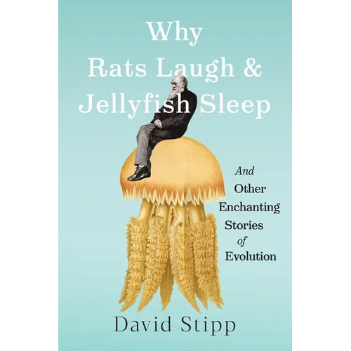 Why Rats Laugh and Jellyfish Sleep: And Other Enchanting Stories of Evolution