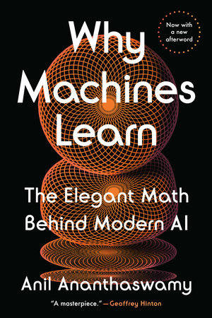 Why Machines Learn: The Elegant Math Behind Modern AI by Anil Ananthaswamy
