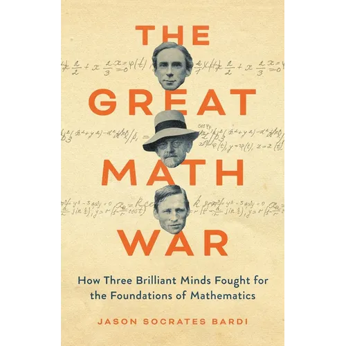 The Great Math War: How Three Brilliant Minds Fought for the Foundations of Mathematics
